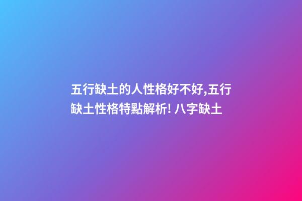 五行缺土的人性格好不好,五行缺土性格特點解析! 八字缺土-第1張-觀點-玄機派